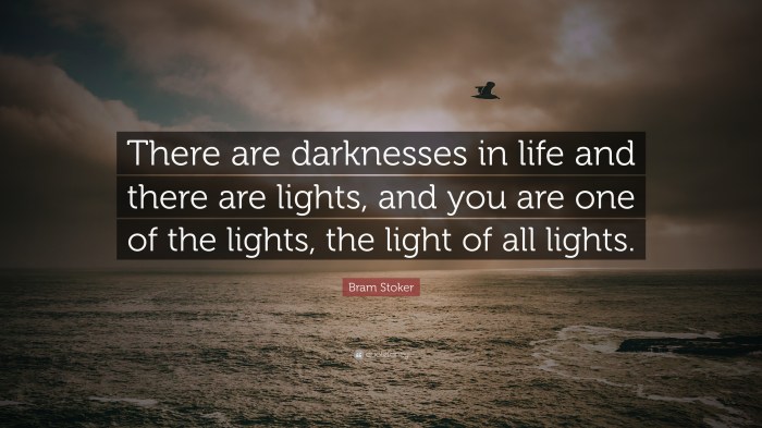 There are darknesses in life and there are lights